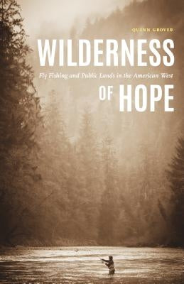 Wilderness of Hope: Fly Fishing and Public Lands in the American West by Grover, Quinn