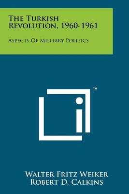 The Turkish Revolution, 1960-1961: Aspects Of Military Politics Paperback Literary Licensing, LLC