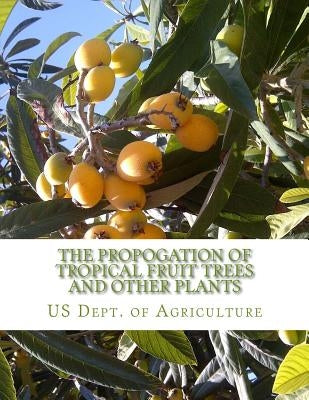 The Propogation of Tropical Fruit Trees and Other Plants: Bureau of Plant Industry, Bulletin 48 Paperback Createspace Independent Publishing Platform