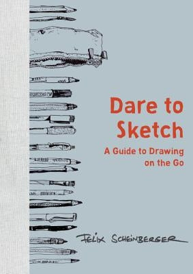 Dare to Sketch: A Guide to Drawing on the Go by Scheinberger, Felix