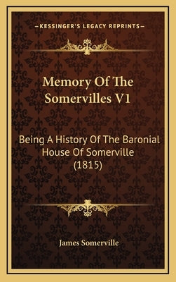 Memory Of The Somervilles V1: Being A History Of The Baronial House Of Somerville (1815) by Somerville, James