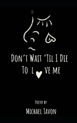 Don't Wait Til I Die To Love Me Independently Published