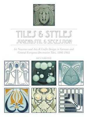 Tiles & Styles--Jugendstil & Secession: Art Nouveau and Arts & Crafts Design in German and Central European Decorative Tiles, 1895-1935 by Forster, Ken