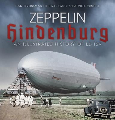 Zeppelin Hindenburg: An Illustrated History of Lz-129 by Grossman, Dan