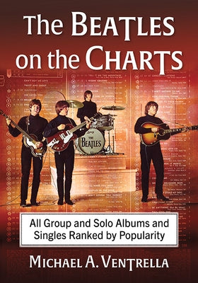 The Beatles on the Charts: All Group and Solo Albums and Singles Ranked by Popularity by Ventrella, Michael A.