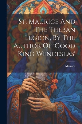 St. Maurice And The Theban Legion, By The Author Of 'good King Wenceslas' Paperback Legare Street Press