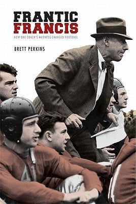 Frantic Francis: How One Coach's Madness Changed Football by Perkins, Brett