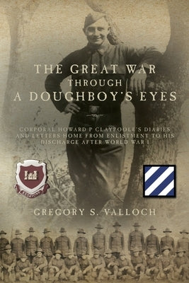 The Great War Through a Doughboy's Eyes: Corporal Howard P Claypoole's Diaries and Letters home from Enlistment to his discharge after World War I Paperback Palmetto Publishing
