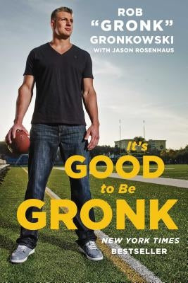 It's Good to Be Gronk by Gronkowski, Rob Gronk