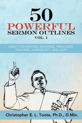 50 Powerful Sermon Outlines Vol. 1: Great for Pastors, Ministers, Preachers, Teachers, Evangelists, and Laity by Toote, D. Min