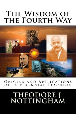 The Wisdom of the Fourth Way: Origins and Applications of A Perennial Teaching by Nottingham, Theodore J.