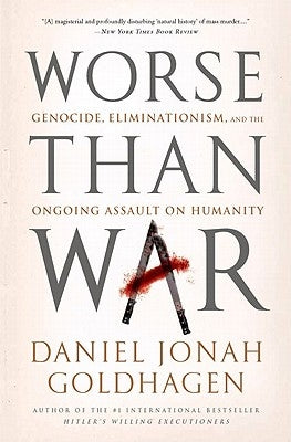 Worse Than War: Genocide, Eliminationism, and the Ongoing Assault on Humanity by Goldhagen, Daniel Jonah