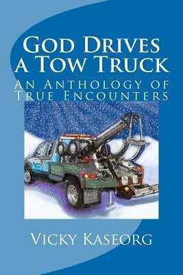 God Drives a Tow Truck: An Anthology of True Encounters Paperback Createspace Independent Publishing Platform