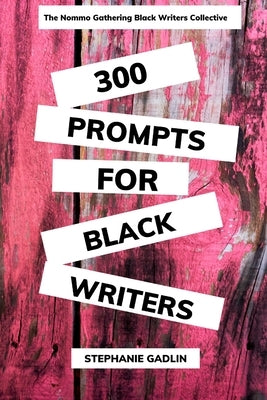 300 Writing Prompts for Black Writers: Creative and Verbal Sparks to Ignite Your Story by Gadlin, Stephanie