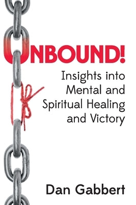 Unbound!: Insights into Mental and Spiritual Healing and Victory by Gabbert, Dan