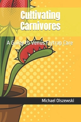 Cultivating Carnivores: A Guide to Venus Flytrap Care Paperback Independently Published