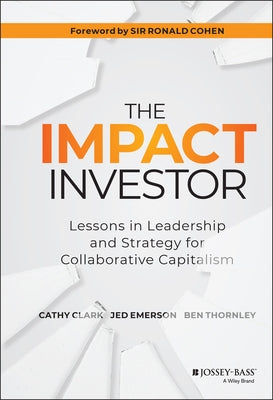 The Impact Investor: Lessons in Leadership and Strategy for Collaborative Capitalism by Thornley, Ben