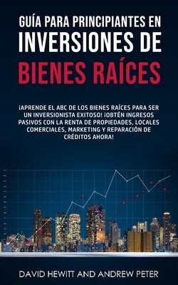 Guía para principiantes en Inversiones de Bienes Raíces.: ¡Aprende el ABC de los Bienes Raíces para ser un inversionista exitoso! ¡Obtén ingresos pasi by Hewitt, David