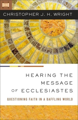 Hearing the Message of Ecclesiastes: Questioning Faith in a Baffling World by Wright, Christopher J. H.