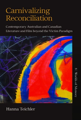 Carnivalizing Reconciliation: Contemporary Australian and Canadian Literature and Film Beyond the Victim Paradigm by Teichler, Hanna