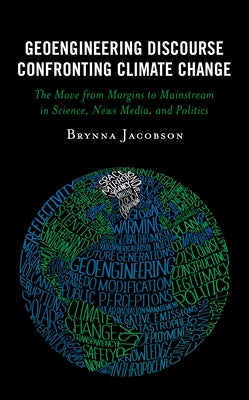 Geoengineering Discourse Confronting Climate Change: The Move from Margins to Mainstream in Science, News Media, and Politics by Jacobson, Brynna