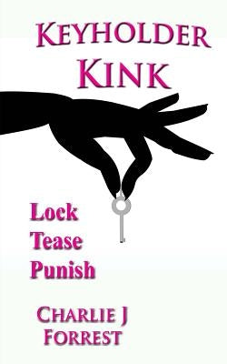 Keyholder Kink: Chastity Play & BDSM by Forrest, Charlie J.