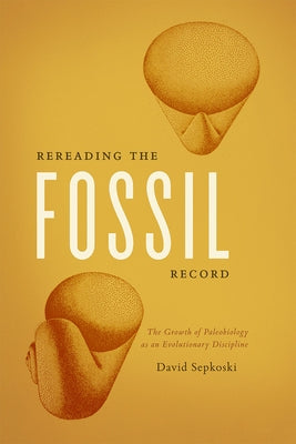 Rereading the Fossil Record: The Growth of Paleobiology as an Evolutionary Discipline Paperback University of Chicago Press