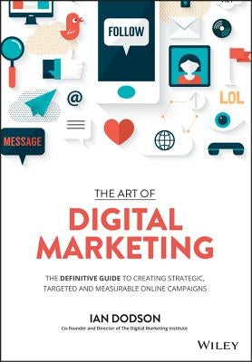 The Art of Digital Marketing: The Definitive Guide to Creating Strategic, Targeted, and Measurable Online Campaigns by Dodson, Ian