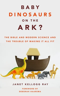 Baby Dinosaurs on the Ark?: The Bible and Modern Science and the Trouble of Making It All Fit William B. Eerdmans Publishing Company