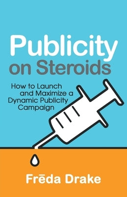 Publicity on Steroids: How to Launch and Maximize a Dynamic Publicity Campaign by Drake, Freda