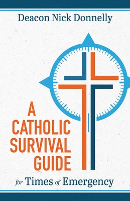 A Catholic Survival Guide for Times of Emergency by Donnelly, Nick