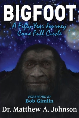 Bigfoot: A Fifty-Year Journey Come Full Circle by Johnson, Matthew