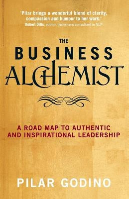 The Business Alchemist: A Road Map to Authentic and Inspirational Leadership by Godino, Pilar