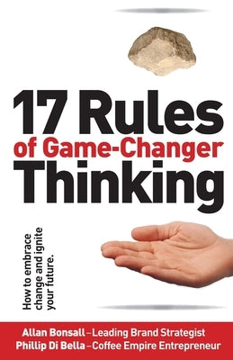 17 Rules of Game-Changer Thinking: How to Embrace Change and Ignite Your Future by Bonsall, Allan