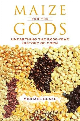 Maize for the Gods: Unearthing the 9,000-Year History of Corn Paperback University of California Press
