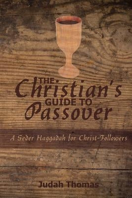 The Christian's Guide to Passover: A Seder Haggadah for Christ-Followers by Thomas, Judah