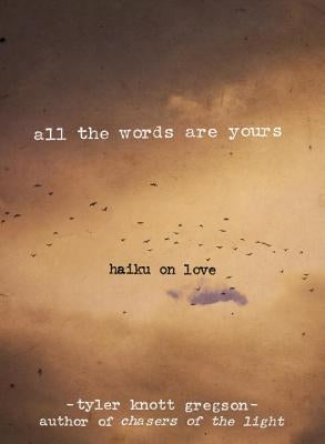 All the Words Are Yours: Haiku on Love by Gregson, Tyler Knott
