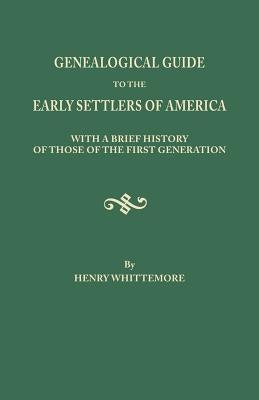 Genealogical Guide to the Early Settlers of America, with a Brief History of Those of the First Generation by Whittemore, Henry