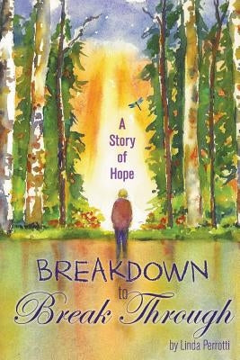 Breakdown to Break Through: A Story of Hope by Perrotti, Linda