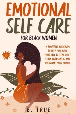 EMOTIONAL Self Care For Black WOMEN: A Powerful Program to Help You Raise Your Self-Esteem, Quiet Your Inner Critic, and Overcome Your Shame Paperback Independently Published