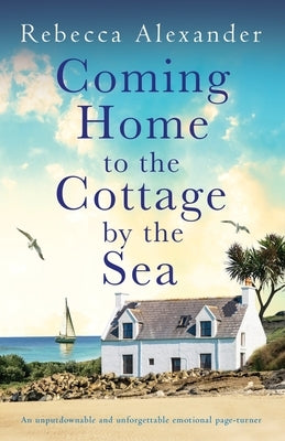 Coming Home to the Cottage by the Sea: An unputdownable and unforgettable emotional page-turner by Alexander, Rebecca