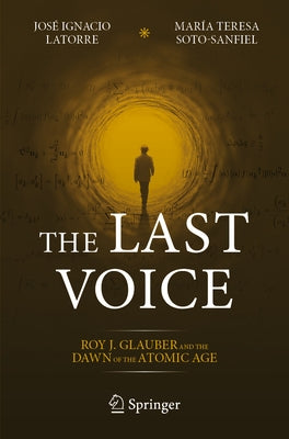 The Last Voice: Roy J. Glauber and the Dawn of the Atomic Age by Latorre, José Ignacio