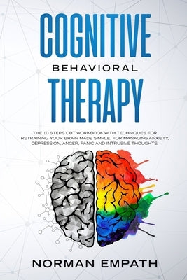 Cognitive Behavioral Therapy: The 10 Steps CBT Workbook With Techniques for Retraining Your Brain Made Simple. For Managing Anxiety, Depression, Ang Paperback Independently Published