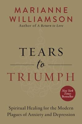 Tears to Triumph: Spiritual Healing for the Modern Plagues of Anxiety and Depression by Williamson, Marianne