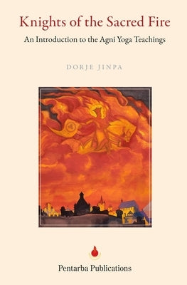 Knights of the Sacred Fire: An Introduction to the Agni Yoga Teachings by Jinpa, Dorje