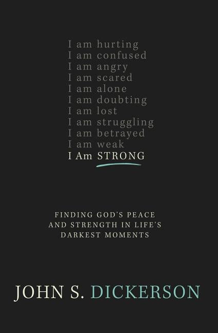 I Am Strong: Finding God's Peace and Strength in Life's Darkest Moments by Dickerson, John S.