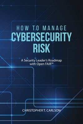 How to Manage Cybersecurity Risk: A Security Leader's Roadmap with Open FAIR Paperback Universal Publishers