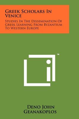 Greek Scholars In Venice: Studies In The Dissemination Of Greek Learning From Byzantium To Western Europe Paperback Literary Licensing, LLC