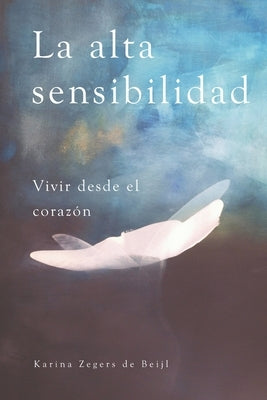 La alta sensibilidad, vivir desde el corazón by Zegers de Beijl, Karina