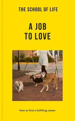 The School of Life: A Job to Love: How to Find a Fulfilling Career by The School of Life